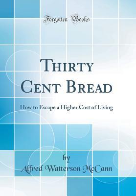 Read Thirty Cent Bread: How to Escape a Higher Cost of Living (Classic Reprint) - Alfred Watterson McCann file in PDF