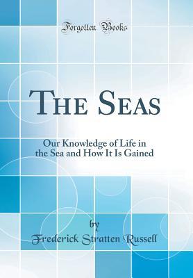 Read The Seas: Our Knowledge of Life in the Sea and How It Is Gained (Classic Reprint) - Frederick Stratten Russell | ePub