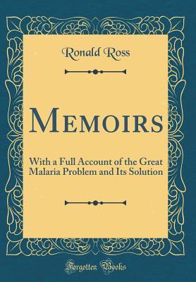 Full Download Memoirs: With a Full Account of the Great Malaria Problem and Its Solution (Classic Reprint) - Ronald Ross | PDF
