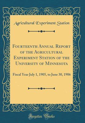 Read Online Fourteenth Annual Report of the Agricultural Experiment Station of the University of Minnesota: Fiscal Year July 1, 1905, to June 30, 1906 (Classic Reprint) - Agricultural Experiment Station | ePub