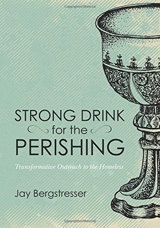 Read Online Strong Drink for the Perishing: Transformative Outreach to the Homeless - Jay Bergstresser | ePub