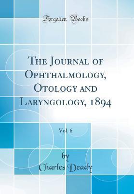 Download The Journal of Ophthalmology, Otology and Laryngology, 1894, Vol. 6 (Classic Reprint) - Charles Deady | PDF