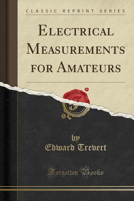 Read Online Electrical Measurements for Amateurs (Classic Reprint) - Edward Trevert file in PDF
