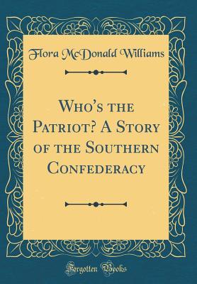 Full Download Who's the Patriot? a Story of the Southern Confederacy (Classic Reprint) - Flora McDonald Williams file in PDF