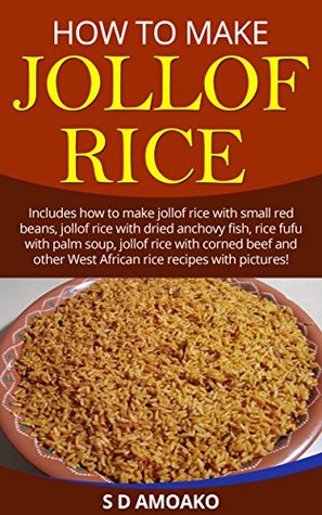 Read Online How to Make Jollof Rice: Includes how to make jollof rice with small red peas, jollof rice with dried anchovy fish, rice fufu with palm soup, jollof rice with corned beef and more - S D Amoako file in ePub