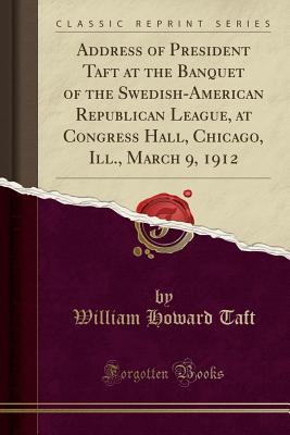 Read Address of President Taft at the Banquet of the Swedish-American Republican League, at Congress Hall, Chicago, Ill., March 9, 1912 - William Howard Taft file in PDF
