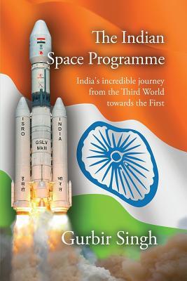 Full Download The Indian Space Programme: India's Incredible Journey from the Third World Towards the First - Gurbir Singh | ePub