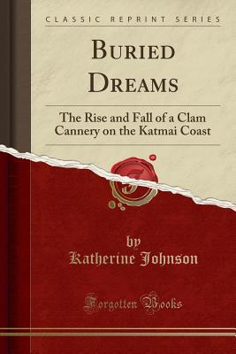 Read Buried Dreams: The Rise and Fall of a Clam Cannery on the Katmai Coast (Classic Reprint) - Katherine Johnson file in ePub