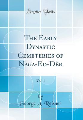 Download The Early Dynastic Cemeteries of Naga-Ed-D�r, Vol. 1 (Classic Reprint) - George A. Reisner | PDF