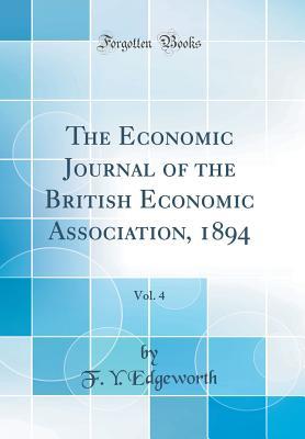 Full Download The Economic Journal of the British Economic Association, 1894, Vol. 4 (Classic Reprint) - Francis Ysidro Edgeworth file in ePub