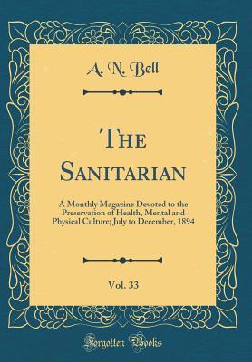 Full Download The Sanitarian, Vol. 33: A Monthly Magazine Devoted to the Preservation of Health, Mental and Physical Culture; July to December, 1894 (Classic Reprint) - A N Bell | PDF
