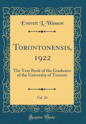 Read Online Torontonensis, 1922, Vol. 24: The Year Book of the Graduates of the University of Toronto (Classic Reprint) - Everett L Wasson file in PDF
