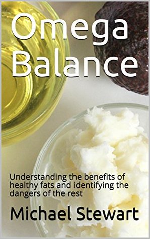 Full Download Omega Balance: Understanding the benefits of healthy fats and identifying the dangers of the rest - Michael Stewart | ePub