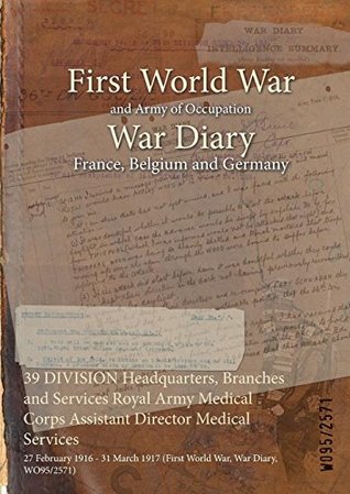 Download 39 Division Headquarters, Branches and Services Royal Army Medical Corps Assistant Director Medical Services: 27 February 1916 - 31 March 1917 (First World War, War Diary, Wo95/2571) - British War Office file in PDF