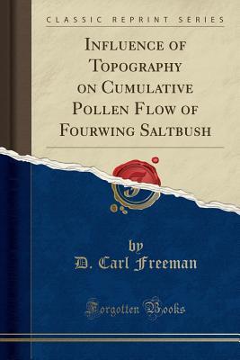 Read Online Influence of Topography on Cumulative Pollen Flow of Fourwing Saltbush (Classic Reprint) - D Carl Freeman | PDF