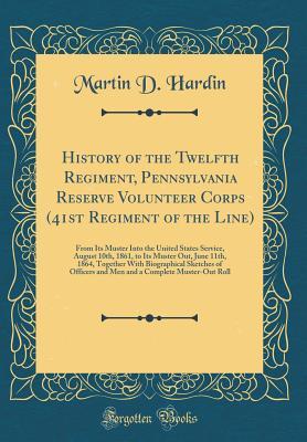 Download History of the Twelfth Regiment, Pennsylvania Reserve Volunteer Corps (41st Regiment of the Line): From Its Muster Into the United States Service, August 10th, 1861, to Its Muster Out, June 11th, 1864, Together with Biographical Sketches of Officers and M - Martin D. Hardin | PDF