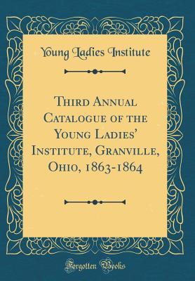 Download Third Annual Catalogue of the Young Ladies' Institute, Granville, Ohio, 1863-1864 (Classic Reprint) - Young Ladies Institute file in PDF