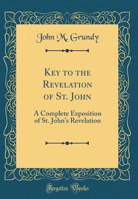 Read Key to the Revelation of St. John: A Complete Exposition of St. John's Revelation (Classic Reprint) - John M. Grundy file in ePub