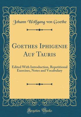 Read Goethes Iphigenie Auf Tauris: Edited with Introduction, Repetitional Exercises, Notes and Vocabulary (Classic Reprint) - Johann Wolfgang von Goethe | ePub