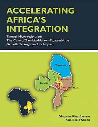 Read Online Accelerating Africa’S Integration Through Micro-Regionalism:The Case of Zambia-Malawi-Mozambique Growth Triangle and Its Impact - Kojo B. Asiedu | PDF