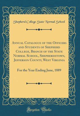 Read Online Annual Catalogue of the Officers and Students of Shepherd College, Branch of the State Normal School, Shepherdstown, Jefferson County, West Virginia: For the Year Ending June, 1889 (Classic Reprint) - Shepherd College State Normal School | PDF