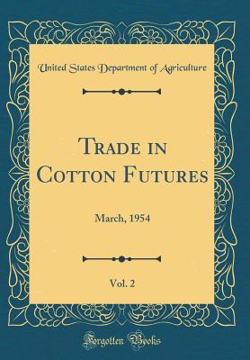 Read Online Trade in Cotton Futures, Vol. 2: March, 1954 (Classic Reprint) - U.S. Department of Agriculture | PDF