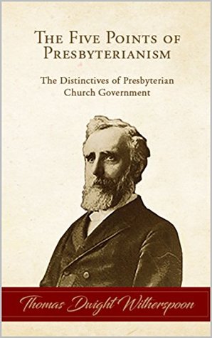 Full Download The Five Points of Presbyterianism: The Distinctives of Presbyterian Church Government - Thomas Dwight Witherspoon | PDF