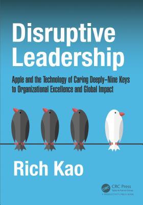 Read Disruptive Leadership: Apple and the Technology of Caring Deeply--Nine Keys to Organizational Excellence and Global Impact - Rich Kao | PDF