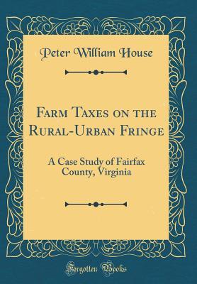Download Farm Taxes on the Rural-Urban Fringe: A Case Study of Fairfax County, Virginia (Classic Reprint) - Peter William House | PDF