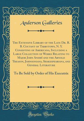 Read The Extensive Library of the Late Dr. R. B. Coutant of Tarrytown, N. Y. Consisting of Americana, Including a Large Collection of Works Relating to Major John Andr� and the Arnold Treason, Johnsoniana, Shakespeariana, and General Literature: To Be Sold by - Anderson Galleries file in ePub