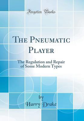 Read The Pneumatic Player: The Regulation and Repair of Some Modern Types (Classic Reprint) - Harry Drake file in PDF