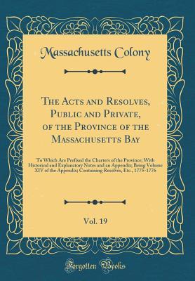 Read The Acts and Resolves, Public and Private, of the Province of the Massachusetts Bay, Vol. 19: To Which Are Prefixed the Charters of the Province; With Historical and Explanatory Notes and an Appendix; Being Volume XIV of the Appendix; Containing Resolves - Massachusetts Colony file in PDF