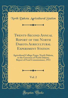 Read Twenty-Second Annual Report of the North Dakota Agricultural Experiment Station, Vol. 2: Agricultural College Fargo, North Dakota, to the Governor of North Dakota; Report of Food Commissioner, 1911 (Classic Reprint) - North Dakota Agricultural Station | PDF
