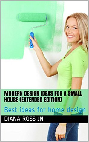Read Modern Design Ideas for a Small House (Extended edition): Best ideas for home design - Diana Ross Jn. file in PDF