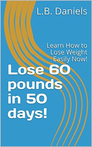 Read Online Lose 60 pounds in 50 days!: Learn How to Lose Weight Easily Now! - L.B. Daniels file in PDF