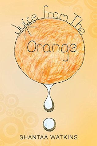 Full Download Juice from the Orange: A Compilation of Poems - Shantaa Watkins | PDF