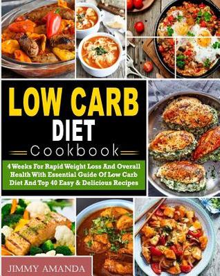 Full Download Low Carb Diet Cookbook: 4 Weeks for Rapid Weight Loss and Overall Health with Essential Guide of Low Carb Diet and Top 40 Easy & Delicious Recipes( Low Carb Ketogenic Keto Atkins Paleo Diet) - Jimmy Amanda file in ePub