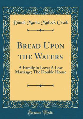 Download Bread Upon the Waters: A Family in Love; A Low Marriage; The Double House (Classic Reprint) - Dinah Maria Mulock Craik file in ePub