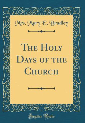Full Download The Holy Days of the Church (Classic Reprint) - Mrs Mary E Bradley file in PDF