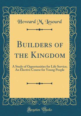 Download Builders of the Kingdom: A Study of Opportunities for Life Service; An Elective Course for Young People (Classic Reprint) - Howard M. Lesourd file in ePub