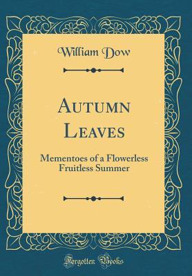 Read Autumn Leaves: Mementoes of a Flowerless Fruitless Summer (Classic Reprint) - William Dow file in ePub