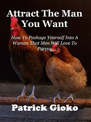 Read Online Attract The Man You Want: How To Become A Woman That Men Will Love To Pursue - Patrick Gioko file in ePub