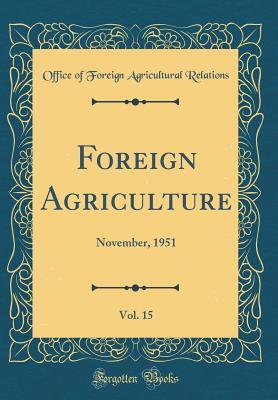 Read Foreign Agriculture, Vol. 15: November, 1951 (Classic Reprint) - Office of Foreign Agricultura Relations file in PDF