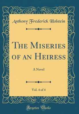 Read Online The Miseries of an Heiress, Vol. 4 of 4: A Novel (Classic Reprint) - Anthony Frederick Holstein file in PDF