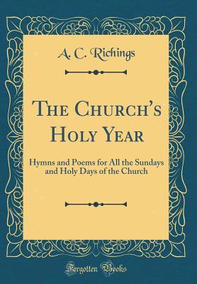 Read The Church's Holy Year: Hymns and Poems for All the Sundays and Holy Days of the Church (Classic Reprint) - A C Richings | ePub