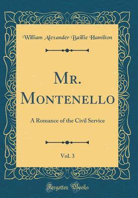 Read Online Mr. Montenello, Vol. 3: A Romance of the Civil Service (Classic Reprint) - William Alexander Baillie Hamilton file in PDF