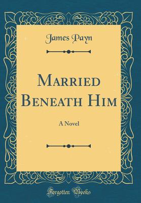 Read Married Beneath Him: A Novel (Classic Reprint) - James Payn file in PDF