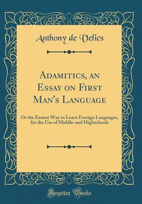 Download Adamitics, an Essay on First Man's Language: Or the Easiest Way to Learn Foreign Languages, for the Use of Middle-And Highschools (Classic Reprint) - Anthony De Velics | PDF