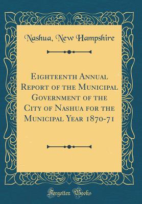 Download Eighteenth Annual Report of the Municipal Government of the City of Nashua for the Municipal Year 1870-71 (Classic Reprint) - Nashua New Hampshire | ePub
