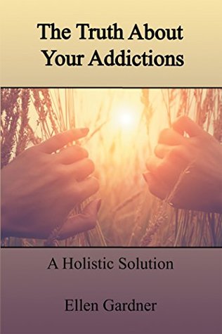 Full Download The Truth About Your Addictions: A Holistic Solution - Ellen Gardner | PDF